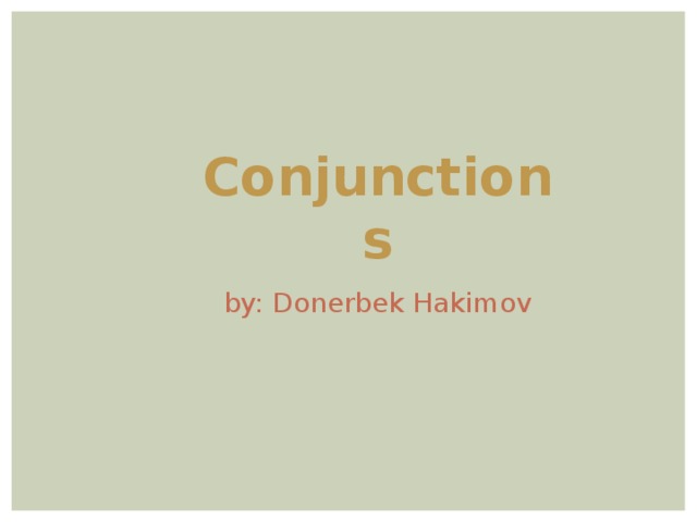 Conjunctions by: Donerbek Hakimov  