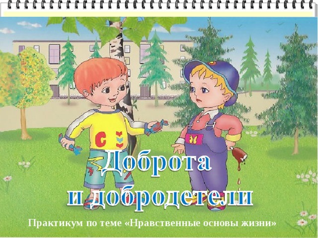 Практикум по теме «Нравственные основы жизни» 