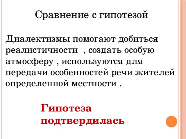 Сравнение с гипотезой Диалектизмы помогают добиться реалистичности , создать особую атмосферу , используются для передачи особенностей речи жителей определенной местности . Гипотеза подтвердилась 