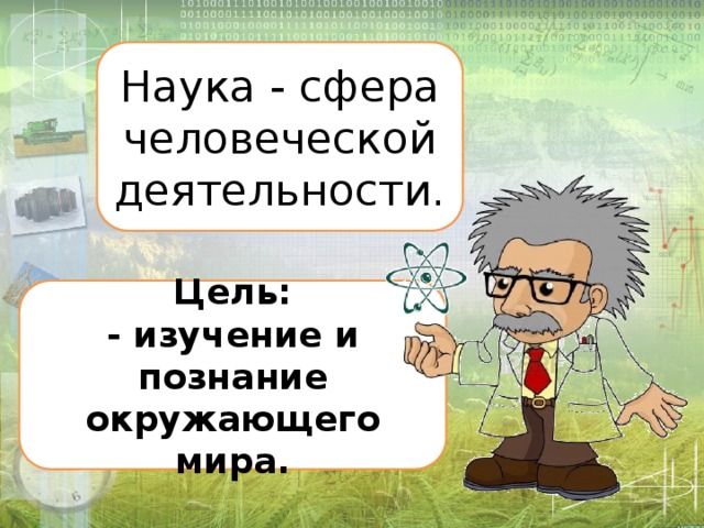 Наука - сфера человеческой деятельности. Цель: - изучение и познание окружающего мира. 