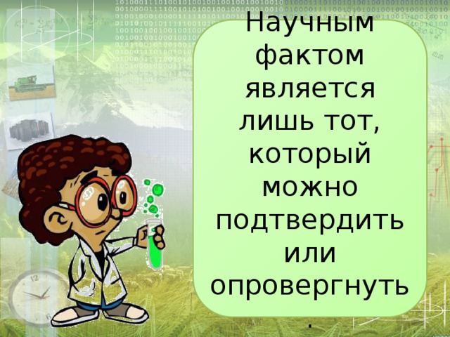 Научным фактом является лишь тот, который можно подтвердить или опровергнуть. 