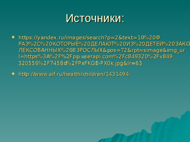 https://yandex.ru/images/search?p=2&text=10%20ФРАЗ%2C%20КОТОРЫЕ%20ДЕЛАЮТ%20ИЗ%20ДЕТЕЙ%20ЗАКОМПЛЕКСОВАННЫХ%20ВЗРОСЛЫХ&pos=72&rpt=simage&img_url=https%3A%2F%2Fpp.userapi.com%2Fc849320%2Fv849320556%2F7458d%2FPxFKGE-PX0k.jpg&lr=63  http :// www.aif.ru / health / children /1431494 