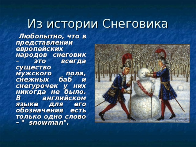  Любопытно, что в представлении европейских народов снеговик – это всегда существо мужского пола, снежных баб и снегурочек у них никогда не было. В английском языке для его обозначения есть только одно слово – 