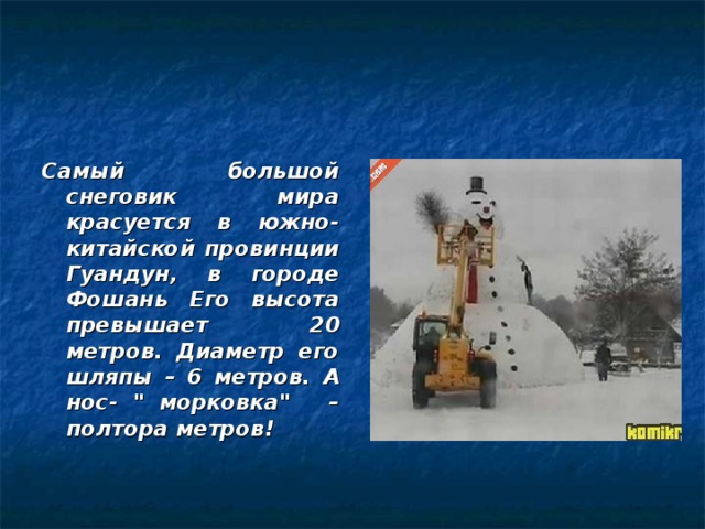 Самый большой снеговик мира красуется в южно-китайской провинции Гуандун, в городе Фошань Его высота превышает 20 метров. Диаметр его шляпы – 6 метров. А нос- 