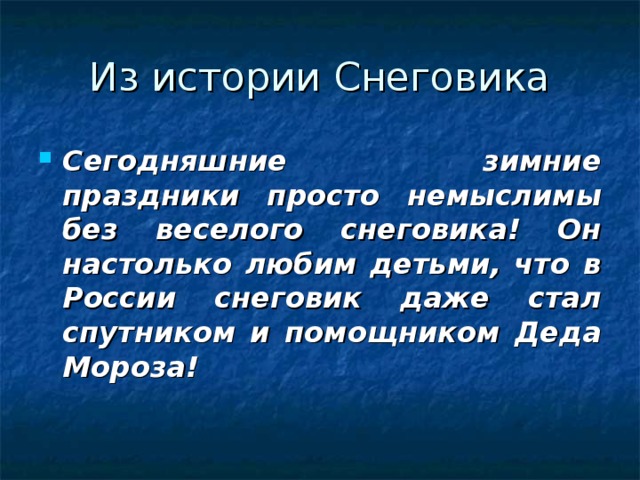 Сегодняшние зимние праздники просто немыслимы без веселого снеговика! Он настолько любим детьми, что в России снеговик даже стал спутником и помощником Деда Мороза!  