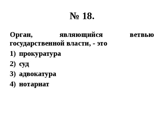 № 18. Орган, являющийся ветвью государственной власти, - это прокуратура суд адвокатура нотариат 