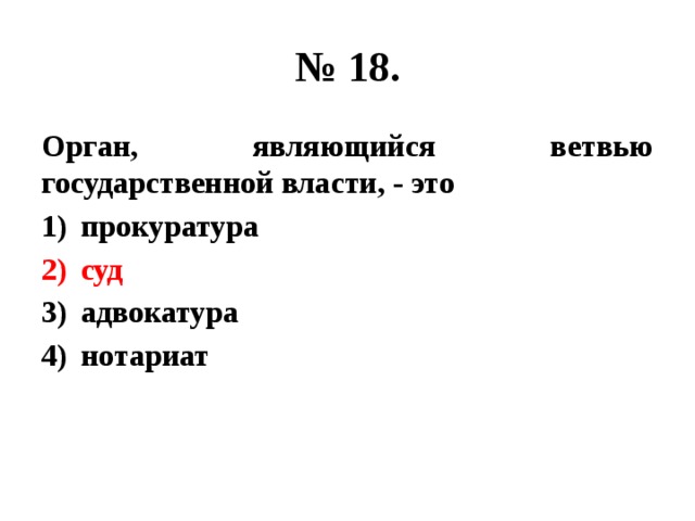 № 18. Орган, являющийся ветвью государственной власти, - это прокуратура суд адвокатура нотариат 