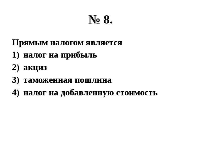 № 8. Прямым налогом является налог на прибыль акциз таможенная пошлина налог на добавленную стоимость 