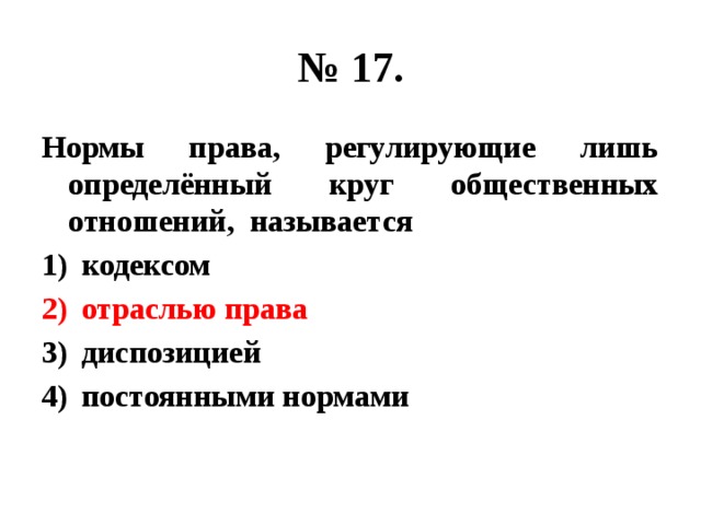 № 17. Нормы права, регулирующие лишь определённый круг общественных отношений, называется кодексом отраслью права диспозицией постоянными нормами 