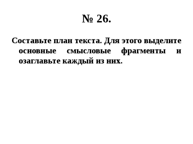 № 26. Составьте план текста. Для этого выделите основные смысловые фрагменты и озаглавьте каждый из них. 