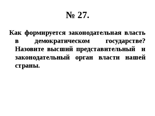 № 27. Как формируется законодательная власть в демократическом государстве? Назовите высший представительный и законодательный орган власти нашей страны. 