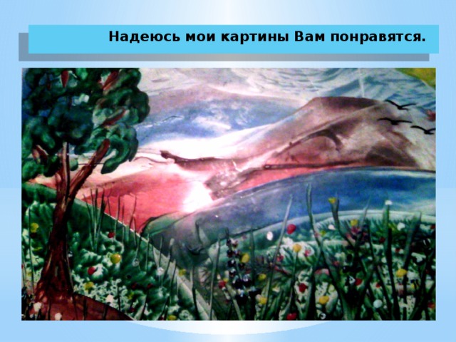  Надеюсь мои картины Вам понравятся.  