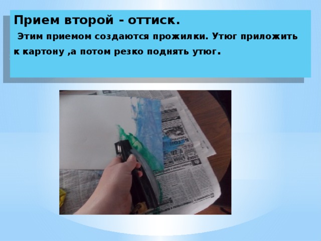 Прием второй - оттиск.   Этим приемом создаются прожилки. Утюг приложить к картону ,а потом резко поднять утюг . 
