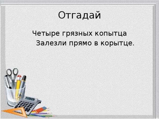 Отгадай Четыре грязных копытца   Залезли прямо в корытце. 