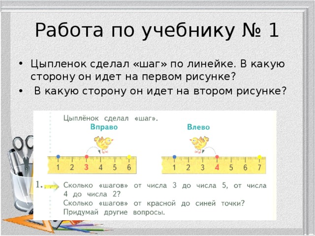 Работа по учебнику № 1 Цыпленок сделал «шаг» по линейке. В какую сторону он идет на первом рисунке?  В какую сторону он идет на втором рисунке? 