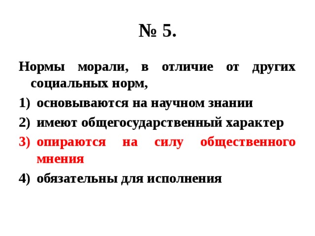 № 5. Нормы морали, в отличие от других социальных норм, основываются на научном знании имеют общегосударственный характер опираются на силу общественного мнения обязательны для исполнения 