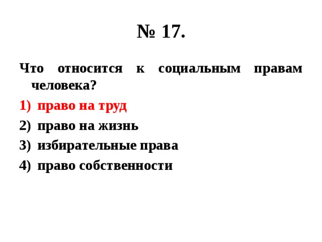 № 17. Что относится к социальным правам человека? право на труд право на жизнь избирательные права право собственности 