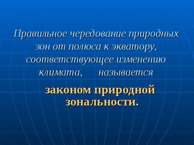  Правильное чередование природных зон от полюса к экватору, соответствующее изменению климата, называется законом природной зональности. 