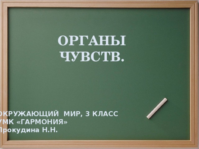 ОРГАНЫ ЧУВСТВ. ОКРУЖАЮЩИЙ МИР, 3 КЛАСС УМК «ГАРМОНИЯ» Прокудина Н.Н. 