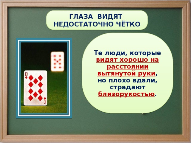 ГЛАЗА ВИДЯТ НЕДОСТАТОЧНО ЧЁТКО Те люди, которые видят хорошо на расстоянии вытянутой руки , но плохо вдали, страдают близорукостью . 