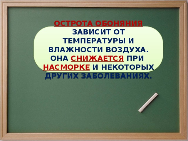 ОСТРОТА ОБОНЯНИЯ ЗАВИСИТ ОТ ТЕМПЕРАТУРЫ И ВЛАЖНОСТИ ВОЗДУХА. ОНА СНИЖАЕТСЯ ПРИ НАСМОРКЕ И НЕКОТОРЫХ ДРУГИХ ЗАБОЛЕВАНИЯХ. 