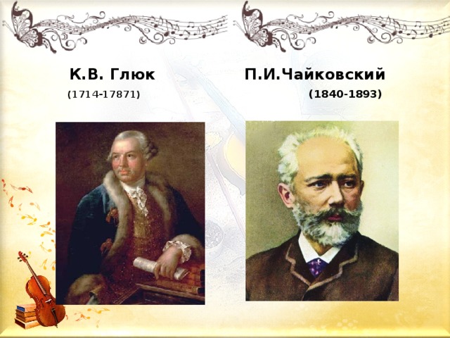   К.В. Глюк П.И.Чайковский  (1714-17871)  (1840-1893)   