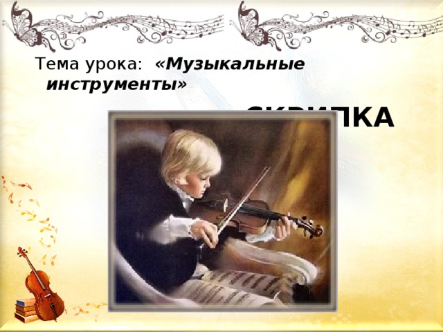 Тема урока: «Музыкальные инструменты»  СКРИПКА 