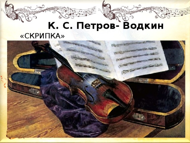  К. С. Петров- Водкин  «СКРИПКА»  (1878-1939) 
