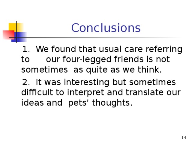 Conclusions  1. We found that usual care referring to our four-legged friends is not sometimes as quite as we think.  2. It was interesting but sometimes difficult to interpret and translate our ideas and pets’ thoughts.  