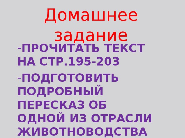Домашнее задание ПРОЧИТАТЬ ТЕКСТ НА СТР.195-203 ПОДГОТОВИТЬ ПОДРОБНЫЙ ПЕРЕСКАЗ ОБ ОДНОЙ ИЗ ОТРАСЛИ ЖИВОТНОВОДСТВА 