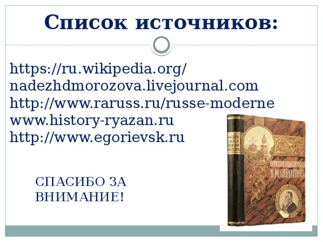 Список источников: https://ru.wikipedia.org/ nadezhdmorozova.livejournal.com http://www.raruss.ru/russe-moderne www.history-ryazan.ru http://www.egorievsk.ru СПАСИБО ЗА ВНИМАНИЕ! 