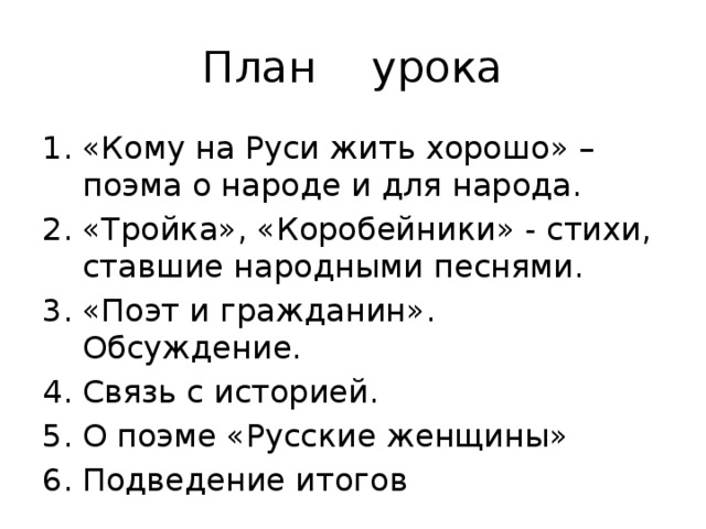 План урока «Кому на Руси жить хорошо» – поэма о народе и для народа. «Тройка», «Коробейники» - стихи, ставшие народными песнями. «Поэт и гражданин». Обсуждение. Связь с историей. О поэме «Русские женщины» Подведение итогов 