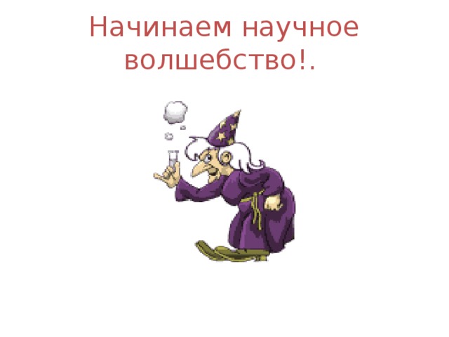 Начинаем научное волшебство!.  