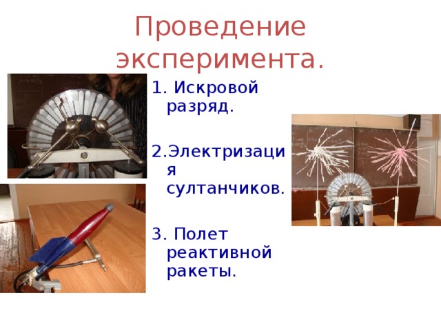 Проведение эксперимента. 1. Искровой разряд. 2.Электризация султанчиков. 3. Полет реактивной ракеты. 