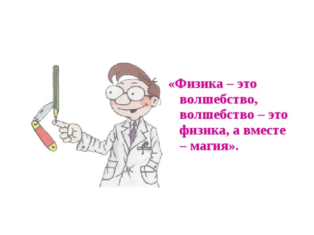  «Физика – это волшебство, волшебство – это физика, а вместе – магия». 