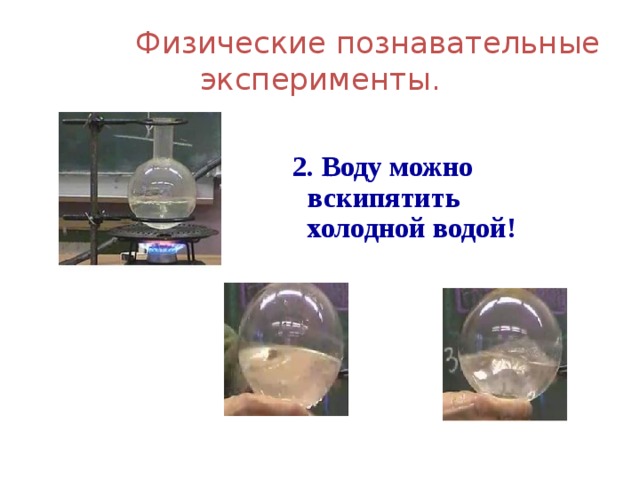  Физические познавательные эксперименты.  2. Воду можно вскипятить холодной водой! 