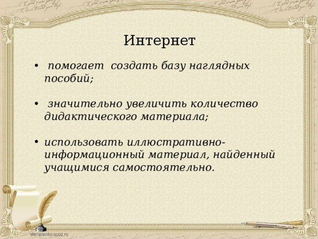 Интернет   помогает создать базу наглядных пособий;   значительно увеличить количество дидактического материала;  использовать иллюстративно-информационный материал, найденный учащимися самостоятельно. 