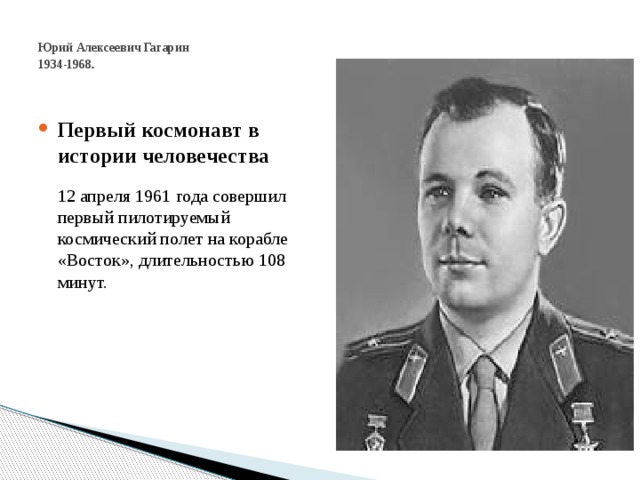  Юрий Алексеевич Гагарин  1934-1968 .   Первый космонавт в истории человечества   12 апреля 1961 года совершил первый пилотируемый космический полет на корабле «Восток», длительностью 108 минут. 
