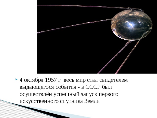 Первый спутник Земли 4 октября 1957 г весь мир стал свидетелем выдающегося события - в СССР был осуществлён успешный запуск первого искусственного спутника Земли 