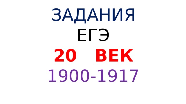 ЗАДАНИЯ ЕГЭ  ВЕК 1900-1917 