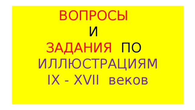 ВОПРОСЫ И ЗАДАНИЯ ПО ИЛЛЮСТРАЦИЯМ IX - XVII веков 