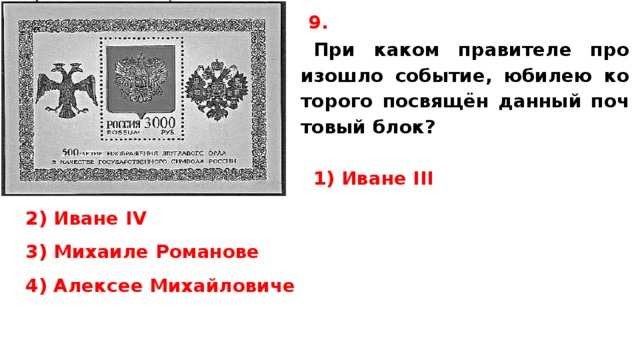 9. При каком пра­ви­те­ле про­изо­шло событие, юби­лею ко­то­ро­го посвящён дан­ный поч­то­вый блок?   1) Иване III 2) Иване IV 3) Ми­ха­и­ле Романове 4) Алек­сее Михайловиче   