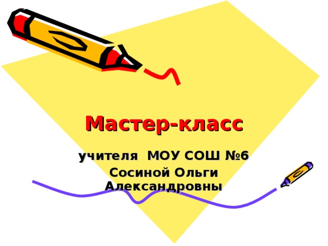 Мастер-класс учителя МОУ СОШ №6 Сосиной Ольги Александровны 