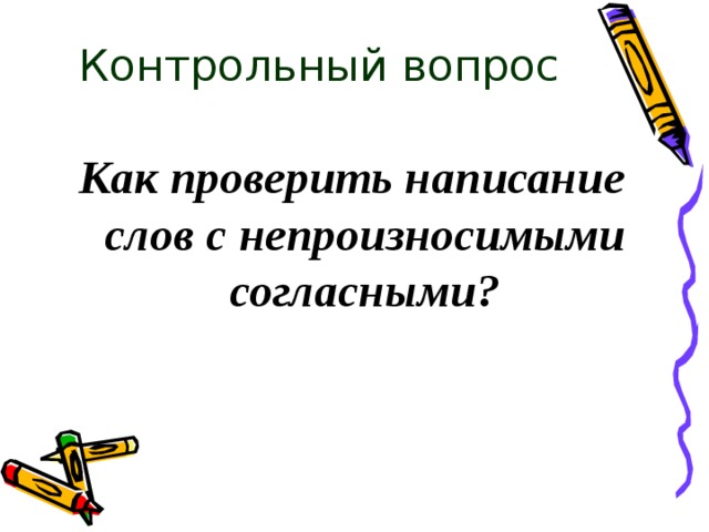 Контрольный вопрос Как проверить написание слов с непроизносимыми согласными? 