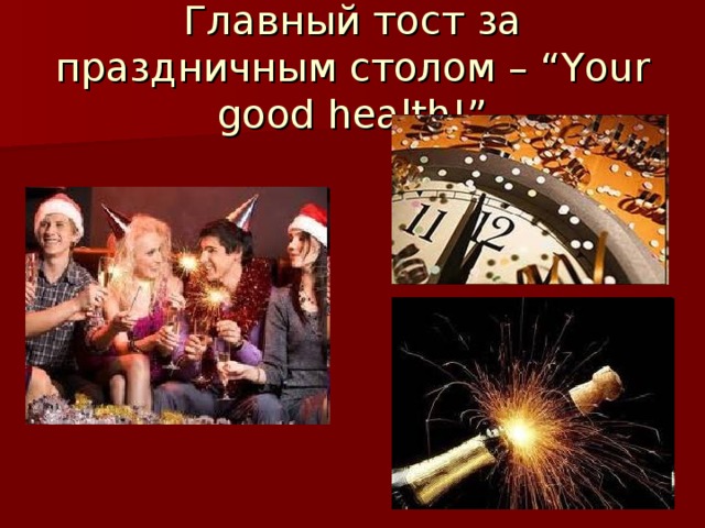 Главный тост за праздничным столом – “Your good health!” 