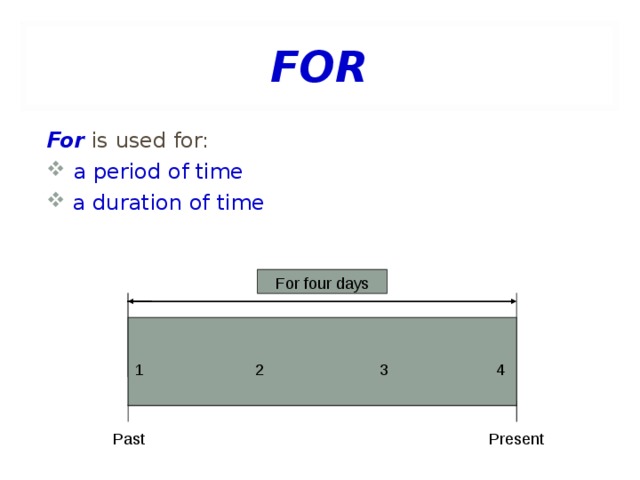 FOR For is used for:  a period of time  a duration of time For four days 1 2 3 4  Past  Present  