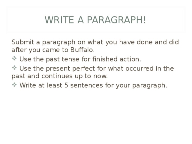 WRITE A PARAGRAPH! Submit a paragraph on what you have done and did after you came to Buffalo.  Use the past tense for finished action.  Use the present perfect for what occurred in the past and continues up to now.  Write at least 5 sentences for your paragraph.  