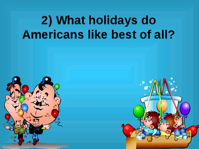 2) What holidays do Americans like best of all? 