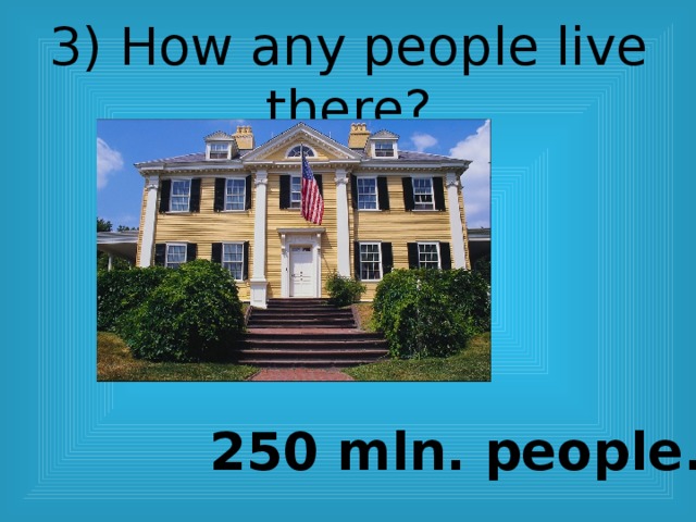 3) How any people live there?    250 mln. people. 