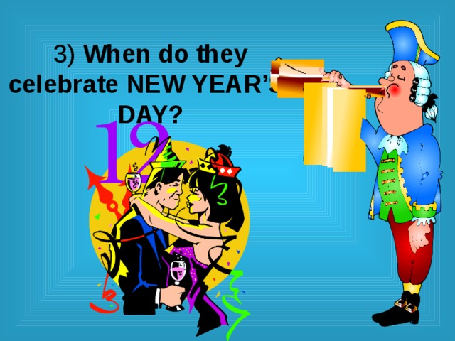3) When do they celebrate NEW YEAR’S  DAY? 